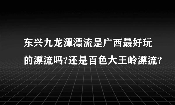 东兴九龙潭漂流是广西最好玩的漂流吗?还是百色大王岭漂流?