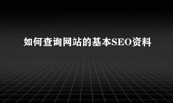 如何查询网站的基本SEO资料