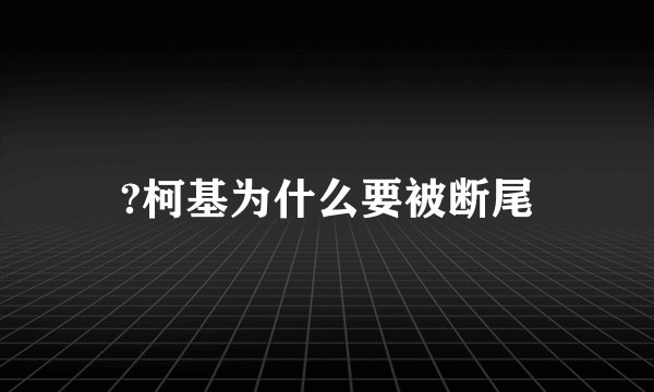?柯基为什么要被断尾