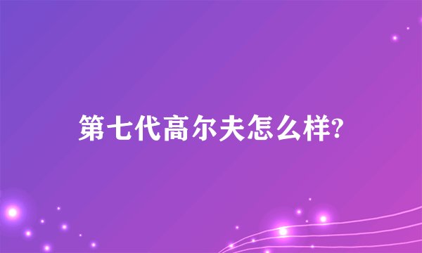 第七代高尔夫怎么样?