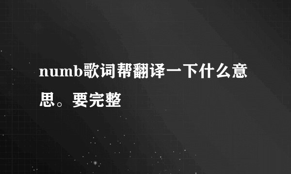 numb歌词帮翻译一下什么意思。要完整