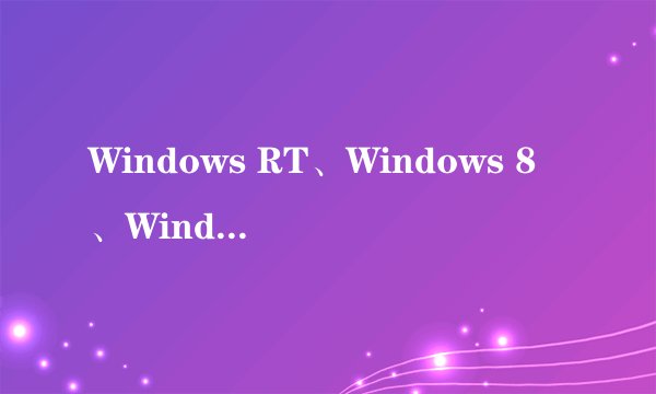 Windows RT、Windows 8、Windows 8 Pro——这三个版本的Surface的硬件参数和体验怎么?