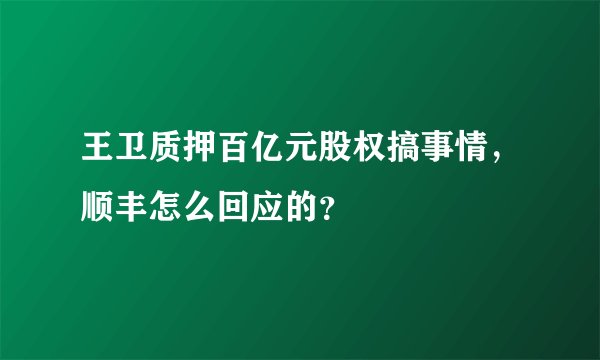 王卫质押百亿元股权搞事情，顺丰怎么回应的？