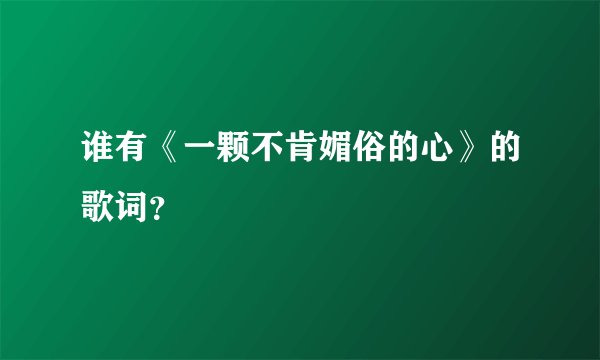 谁有《一颗不肯媚俗的心》的歌词？