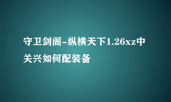 守卫剑阁-纵横天下1.26xz中关兴如何配装备