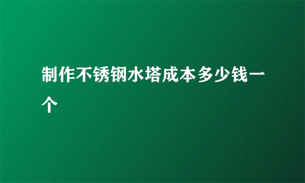 制作不锈钢水塔成本多少钱一个