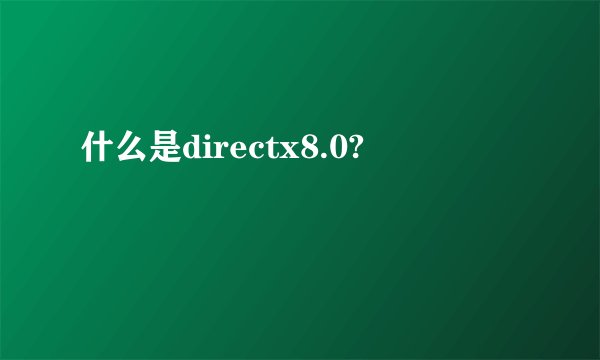 什么是directx8.0?