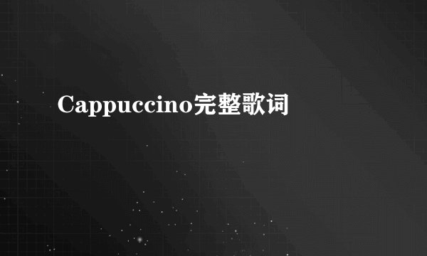 Cappuccino完整歌词