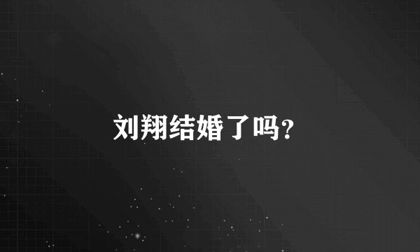 刘翔结婚了吗？