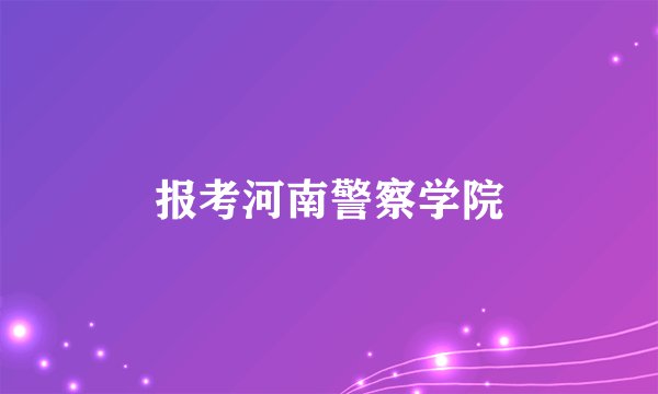 报考河南警察学院