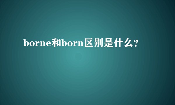 borne和born区别是什么？