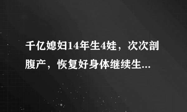 千亿媳妇14年生4娃，次次剖腹产，恢复好身体继续生，徐子淇近况如何？
