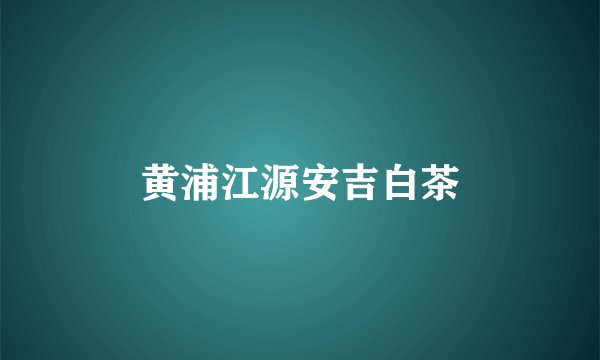 黄浦江源安吉白茶