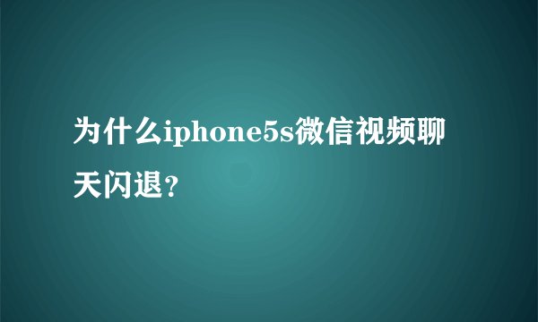 为什么iphone5s微信视频聊天闪退？