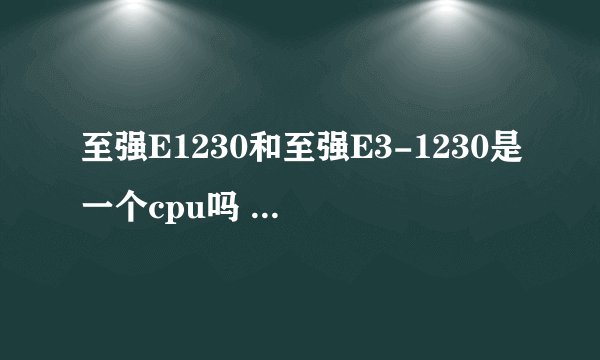 至强E1230和至强E3-1230是一个cpu吗 这个和i5四代比哪个更好点 性价比呢