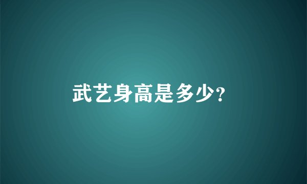 武艺身高是多少?