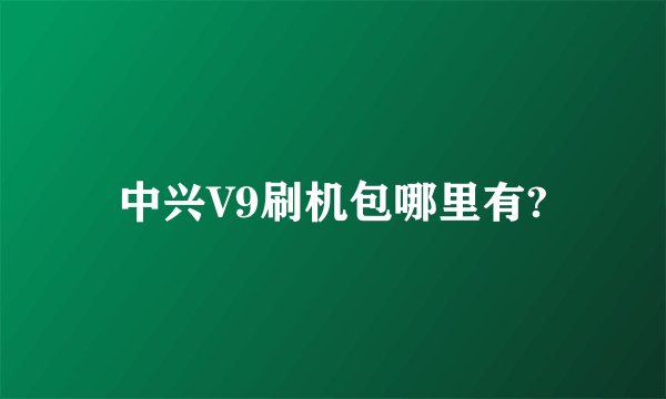 中兴V9刷机包哪里有?