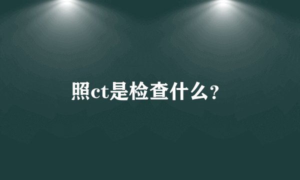 照ct是检查什么？