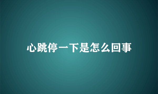 心跳停一下是怎么回事