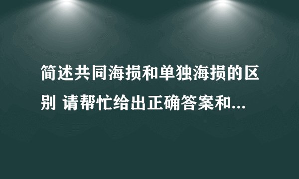 简述共同海损和单独海损的区别 请帮忙给出正确答案和分析，谢谢！