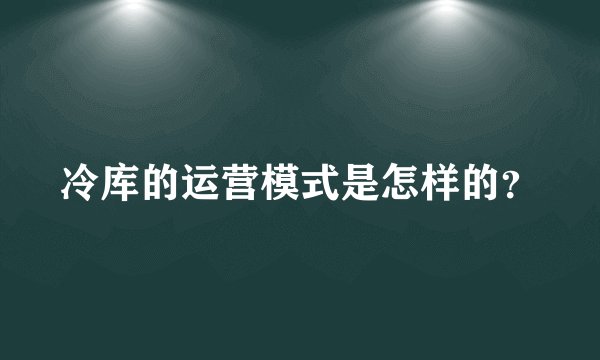 冷库的运营模式是怎样的？