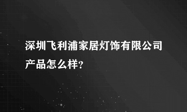 深圳飞利浦家居灯饰有限公司产品怎么样？