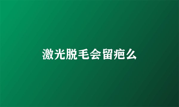 激光脱毛会留疤么