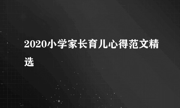 2020小学家长育儿心得范文精选