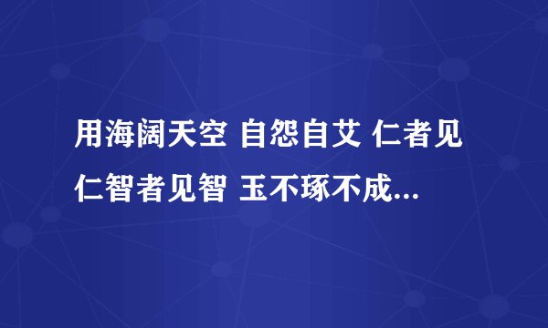 用海阔天空 自怨自艾 仁者见仁智者见智 玉不琢不成器人不学不知道 金玉其外败絮其中 造句