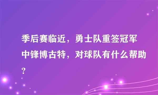 季后赛临近，勇士队重签冠军中锋博古特，对球队有什么帮助？