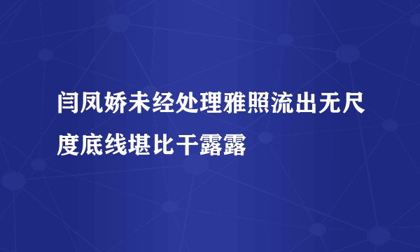 闫凤娇未经处理雅照流出无尺度底线堪比干露露