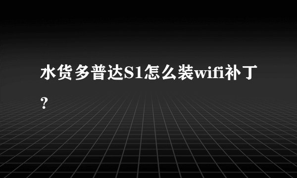 水货多普达S1怎么装wifi补丁？
