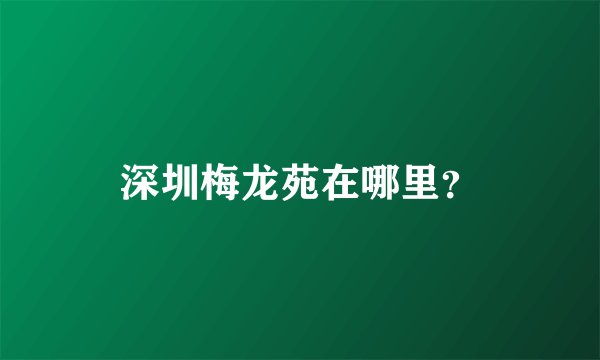 深圳梅龙苑在哪里？