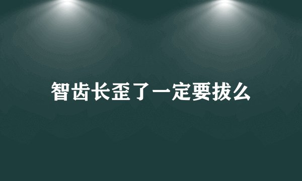 智齿长歪了一定要拔么