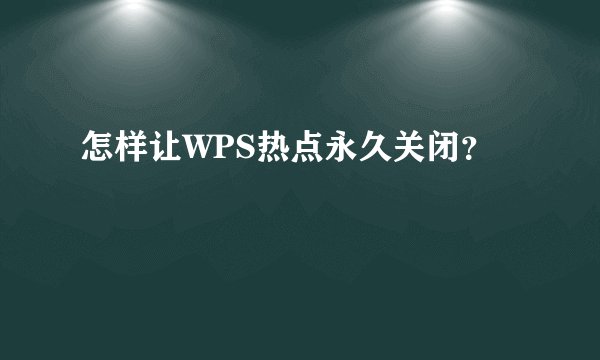 怎样让WPS热点永久关闭？