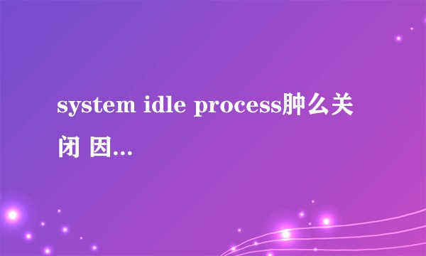 system idle process肿么关闭 因为他占用80端口 求求大仙们