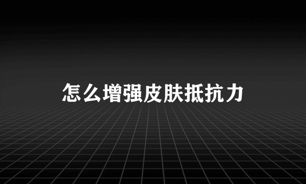 怎么增强皮肤抵抗力
