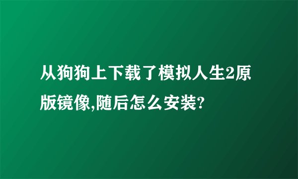 从狗狗上下载了模拟人生2原版镜像,随后怎么安装?