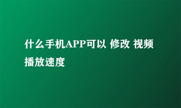 什么手机APP可以 修改 视频播放速度