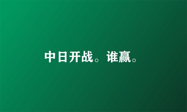中日开战。谁赢。
