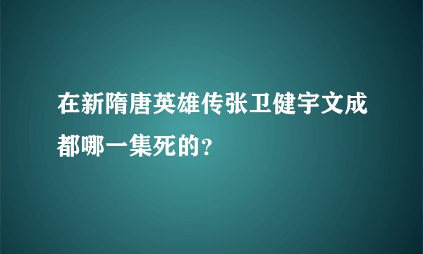 在新隋唐英雄传张卫健宇文成都哪一集死的？