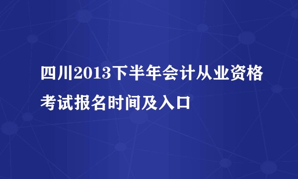 四川2013下半年会计从业资格考试报名时间及入口