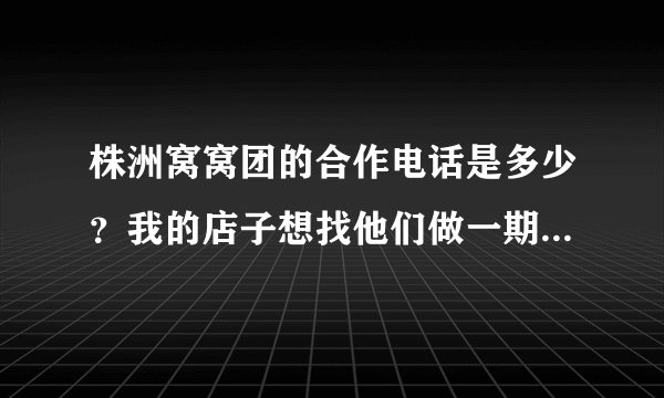 株洲窝窝团的合作电话是多少？我的店子想找他们做一期团购，希望知道的可以告诉我，谢谢