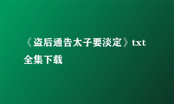 《盗后通告太子要淡定》txt全集下载