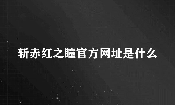 斩赤红之瞳官方网址是什么
