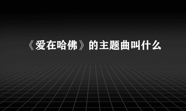 《爱在哈佛》的主题曲叫什么