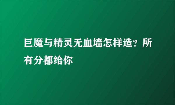 巨魔与精灵无血墙怎样造？所有分都给你