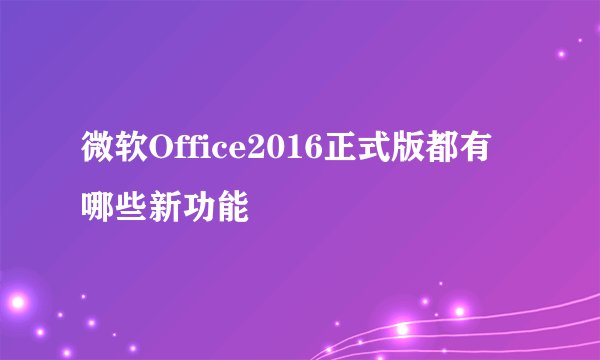 微软Office2016正式版都有哪些新功能