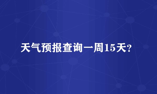 天气预报查询一周15天？