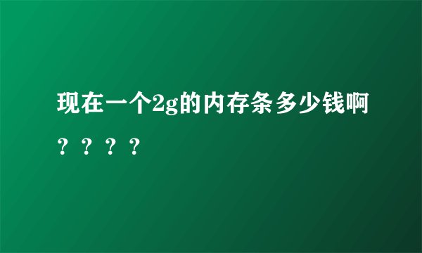 现在一个2g的内存条多少钱啊？？？？